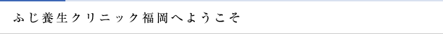 ふじ養生クリニック福岡へようこそ